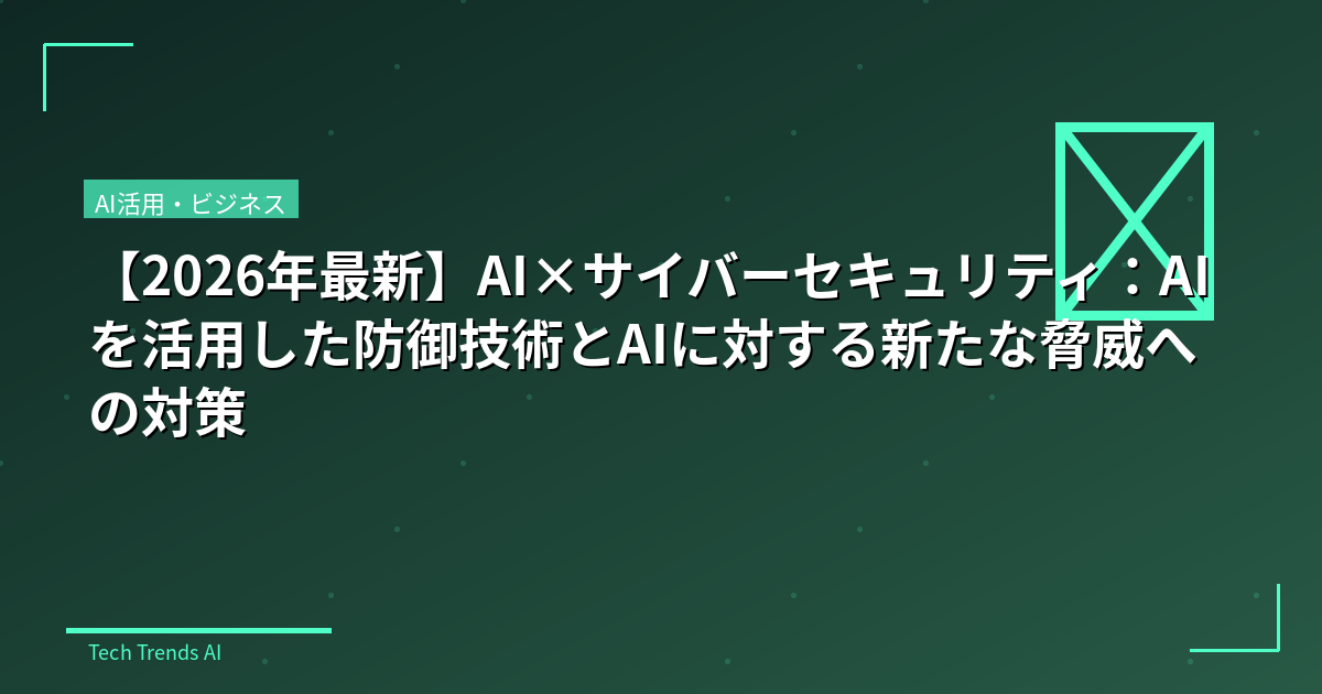 【2026年最新】AI×サイバーセキュリティ：AIを活用した防御技術とAIに対する新たな脅威への対策