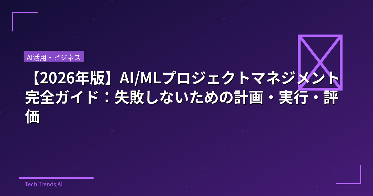 【2026年版】AI/MLプロジェクトマネジメント完全ガイド：失敗しないための計画・実行・評価