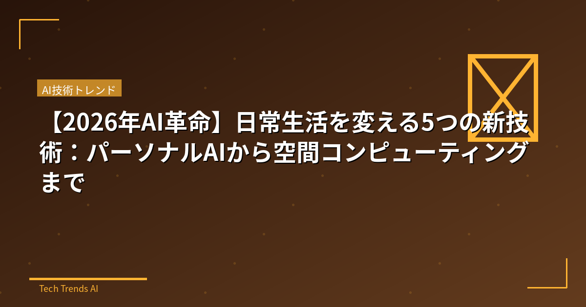 【2026年AI革命】日常生活を変える5つの新技術：パーソナルAIから空間コンピューティングまで