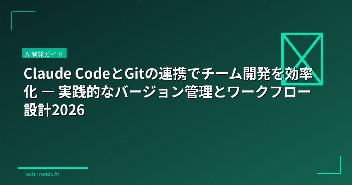 Claude CodeとGitの連携でチーム開発を効率化 — 実践的なバージョン管理とワークフロー設計2026