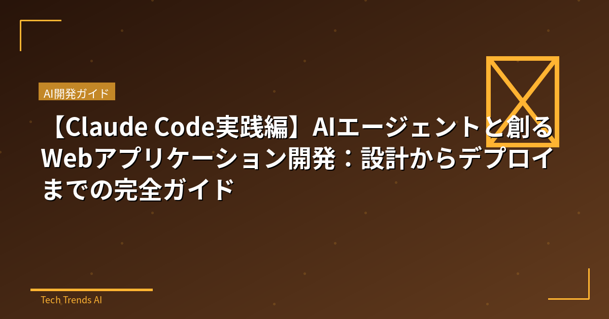 【Claude Code実践編】AIエージェントと創るWebアプリケーション開発：設計からデプロイまでの完全ガイド
