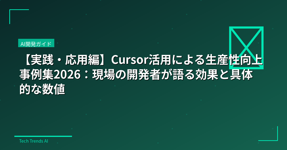 【実践・応用編】Cursor活用による生産性向上事例集2026：現場の開発者が語る効果と具体的な数値