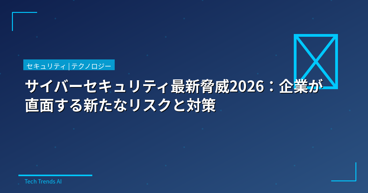 サイバーセキュリティ最新脅威2026：企業が直面する新たなリスクと対策