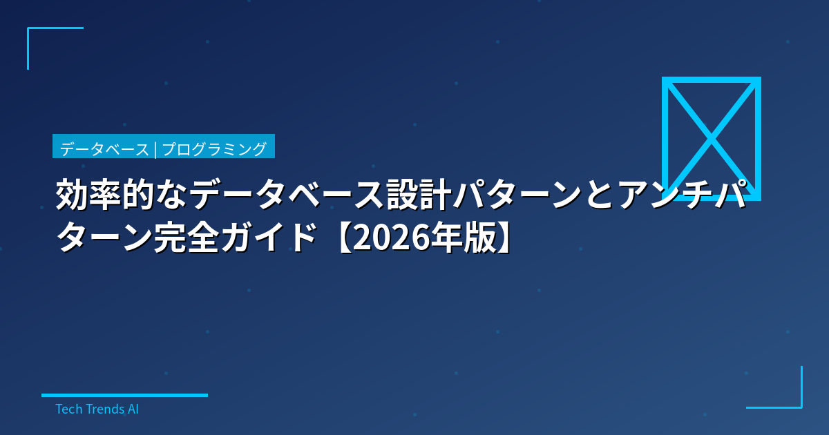 効率的なデータベース設計パターンとアンチパターン完全ガイド【2026年版】