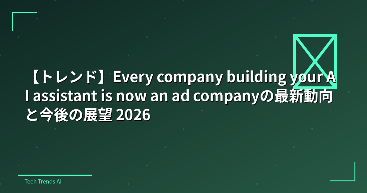 【トレンド】Every company building your AI assistant is now an ad companyの最新動向と今後の展望 2026