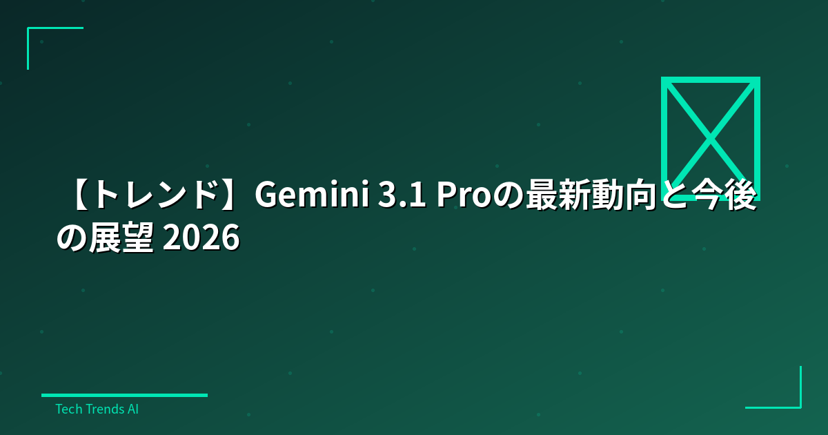 【トレンド】Gemini 3.1 Proの最新動向と今後の展望 2026