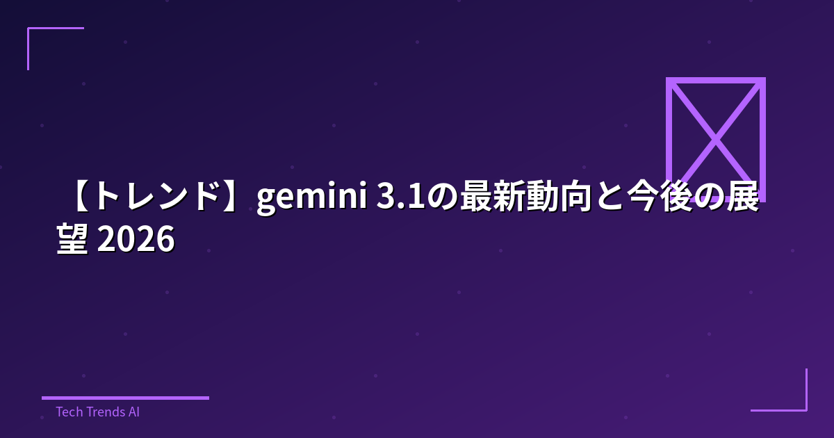 【トレンド】gemini 3.1の最新動向と今後の展望 2026