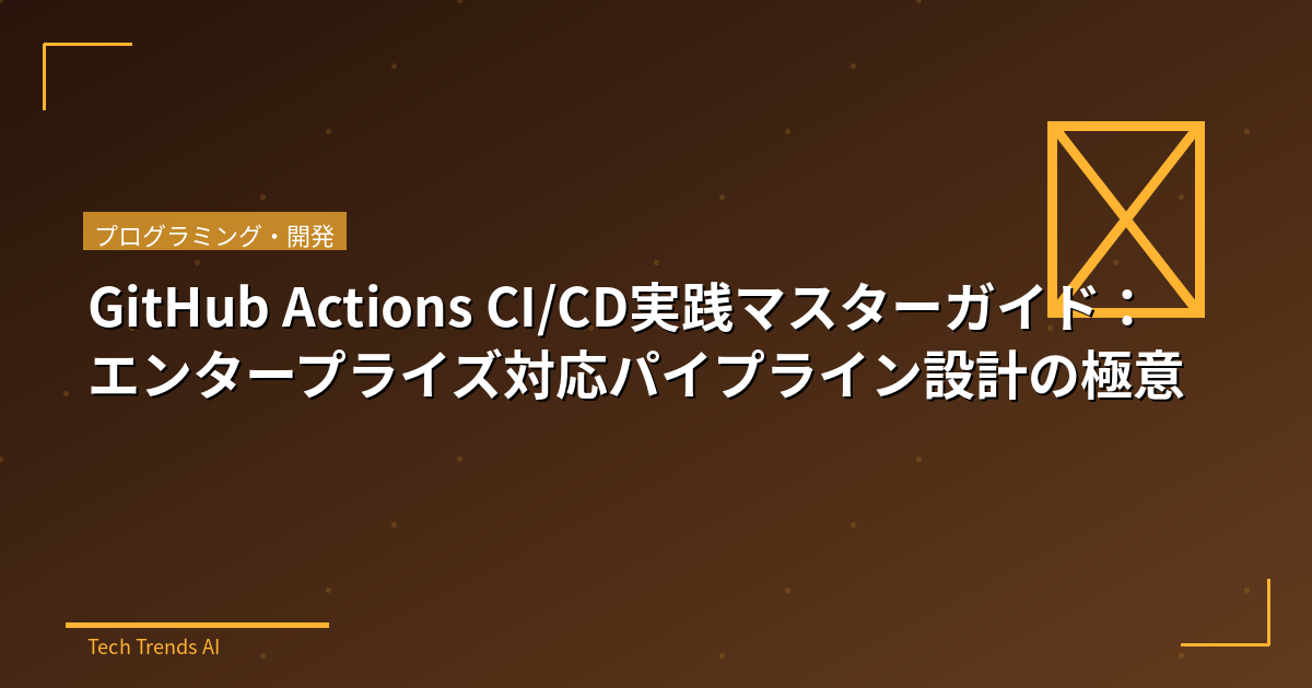 GitHub Actions CI/CD実践マスターガイド：エンタープライズ対応パイプライン設計の極意