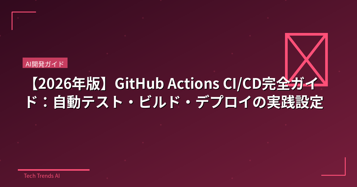 【2026年版】GitHub Actions CI/CD完全ガイド：自動テスト・ビルド・デプロイの実践設定