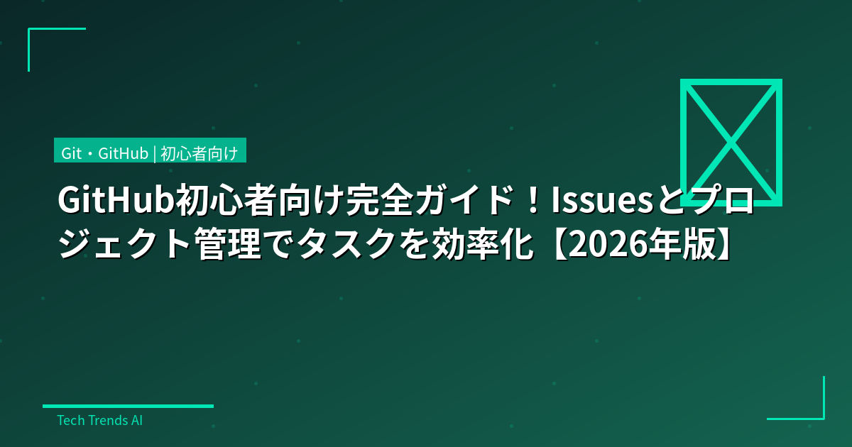 GitHub初心者向け完全ガイド！Issuesとプロジェクト管理でタスクを効率化【2026年版】