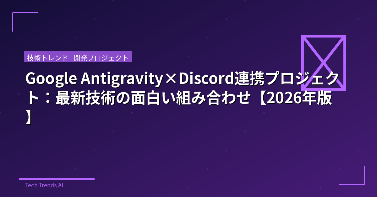 Google Antigravity×Discord連携プロジェクト:最新技術の面白い組み合わせ【2026年版】
