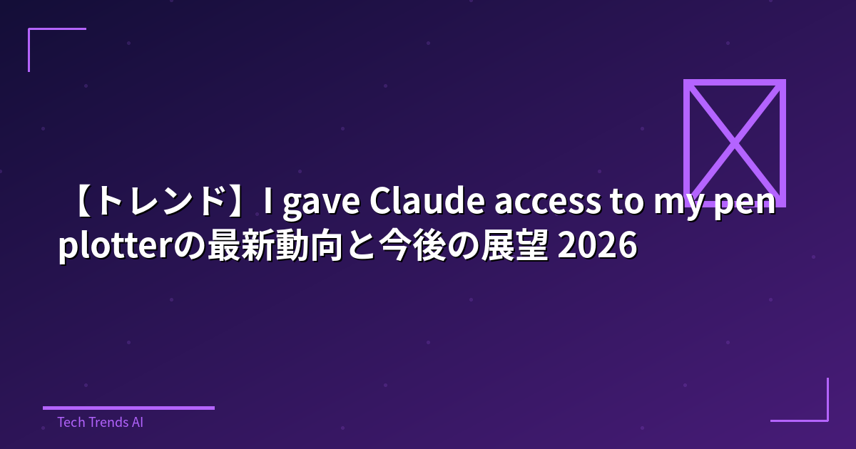 【トレンド】I gave Claude access to my pen plotterの最新動向と今後の展望 2026
