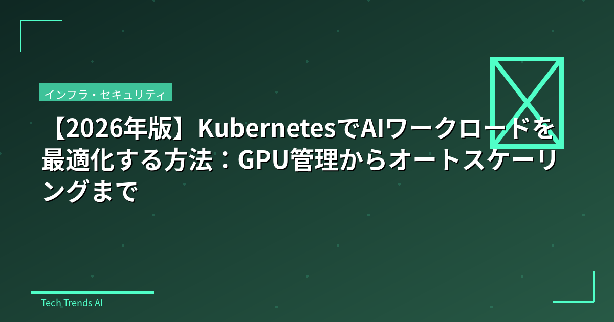 【2026年版】KubernetesでAIワークロードを最適化する方法：GPU管理からオートスケーリングまで