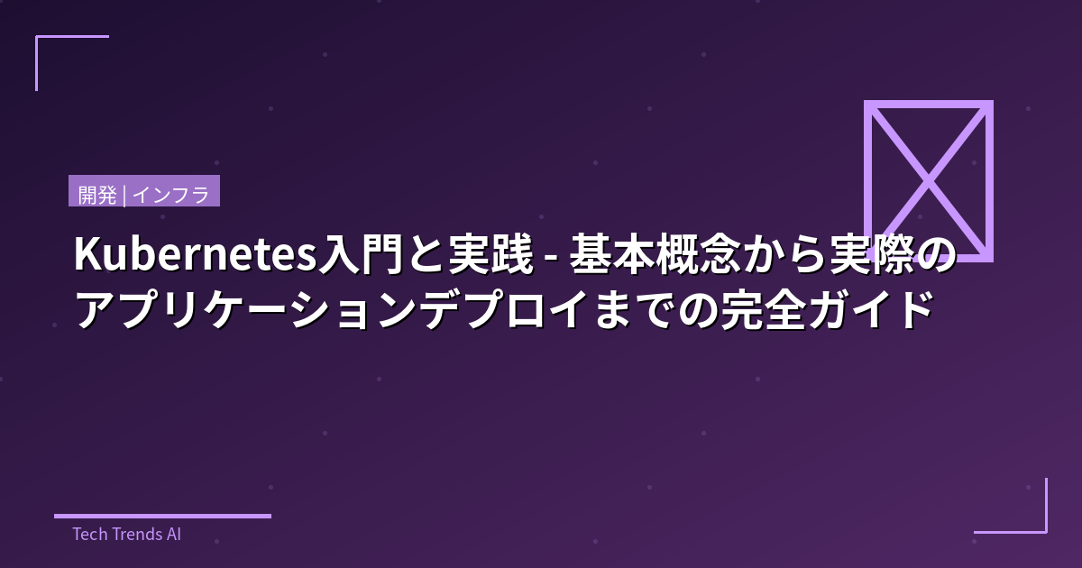 Kubernetes入門と実践 - 基本概念から実際のアプリケーションデプロイまでの完全ガイド