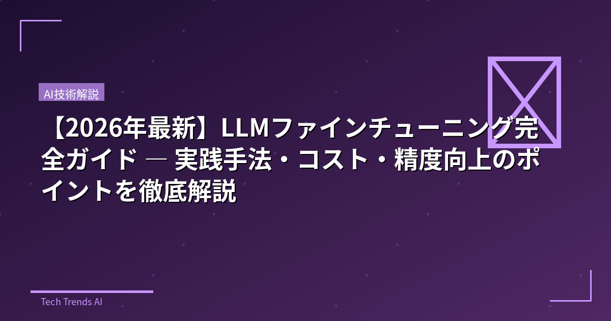 【2026年最新】LLMファインチューニング完全ガイド — 実践手法・コスト・精度向上のポイントを徹底解説