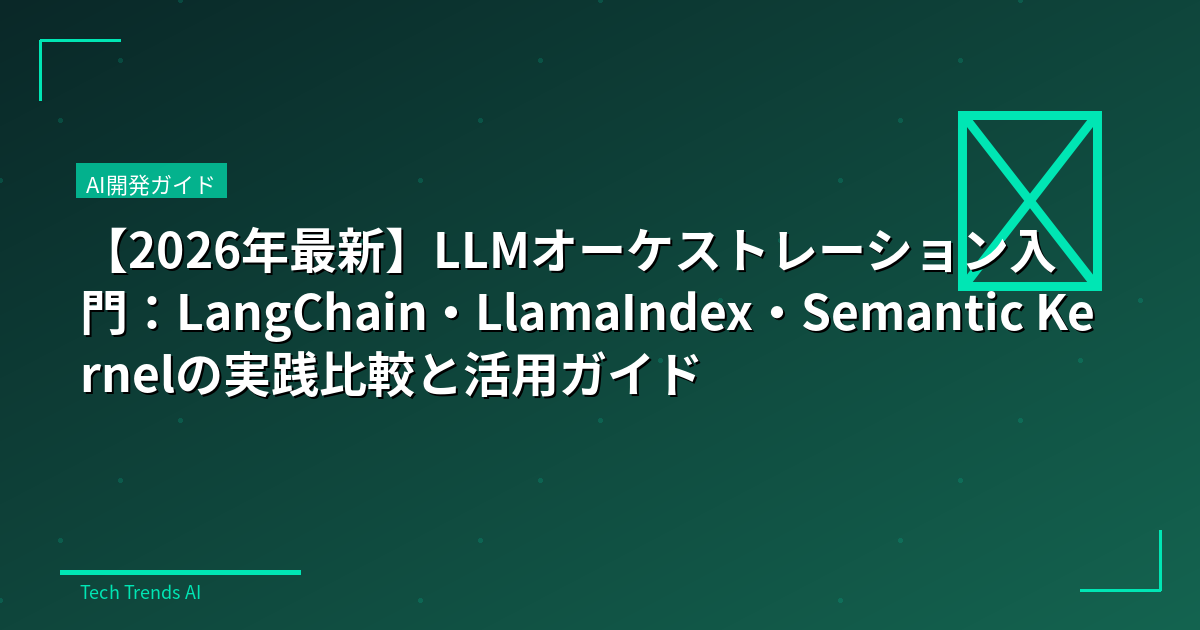 【2026年最新】LLMオーケストレーション入門：LangChain・LlamaIndex・Semantic Kernelの実践比較と活用ガイド