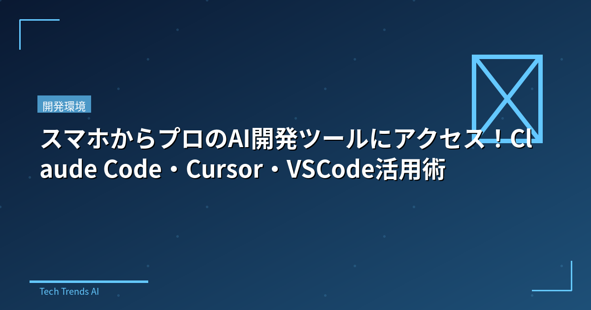 スマホからプロのAI開発ツールにアクセス！Claude Code・Cursor・VSCode活用術