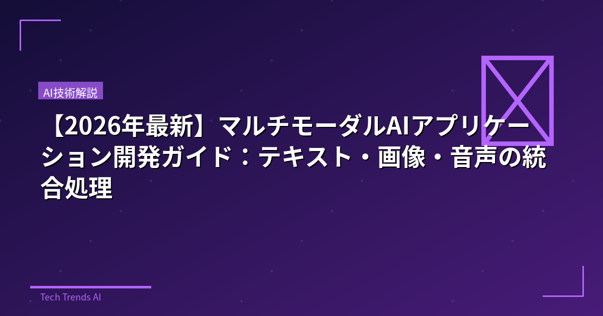 【2026年最新】マルチモーダルAIアプリケーション開発ガイド：テキスト・画像・音声の統合処理
