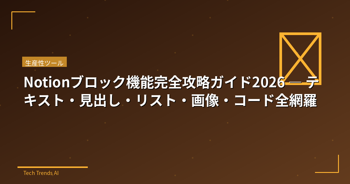 Notionブロック機能完全攻略ガイド2026 — テキスト・見出し・リスト・画像・コード全網羅