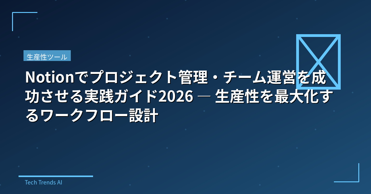 Notionでプロジェクト管理・チーム運営を成功させる実践ガイド2026 — 生産性を最大化するワークフロー設計