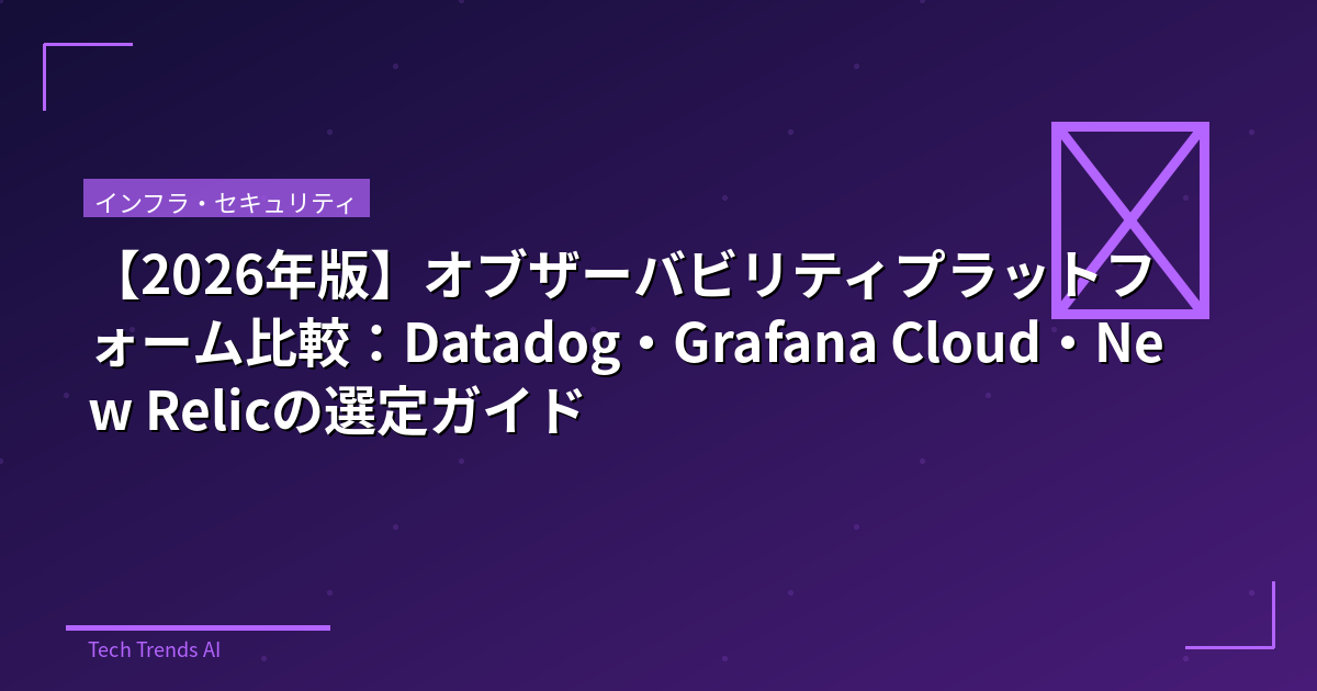 【2026年版】オブザーバビリティプラットフォーム比較:Datadog・Grafana Cloud・New Relicの選定ガイド
