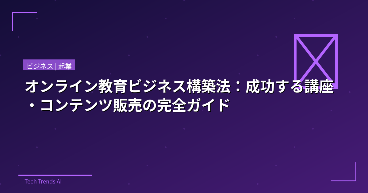オンライン教育ビジネス構築法：成功する講座・コンテンツ販売の完全ガイド