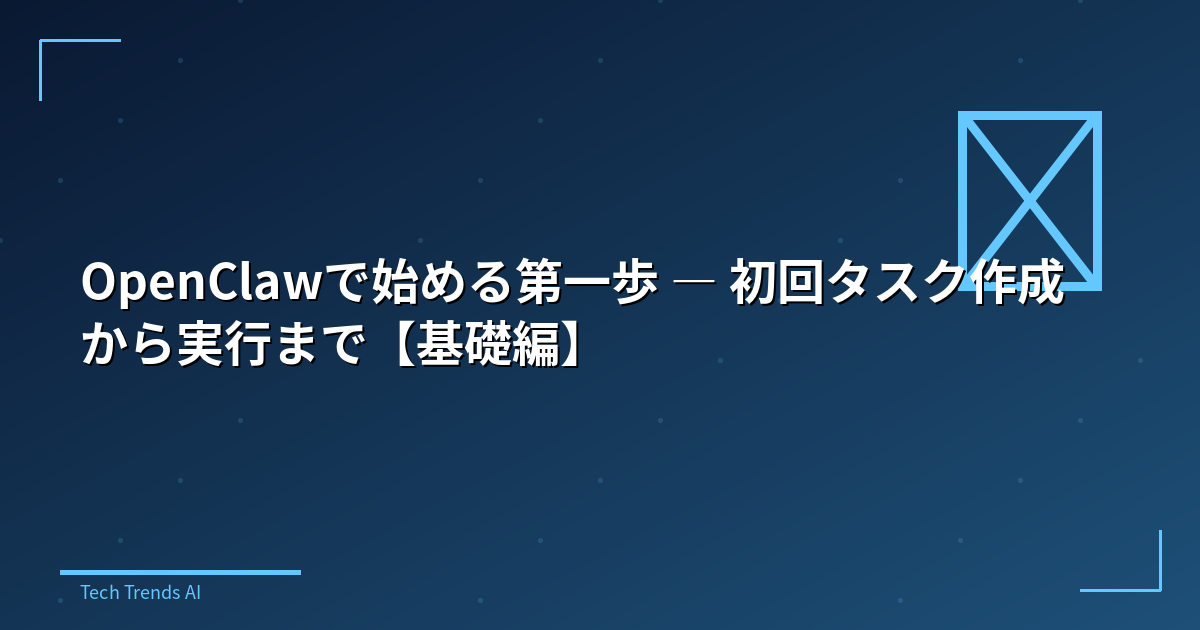 OpenClawで始める第一歩 — 初回タスク作成から実行まで【基礎編】