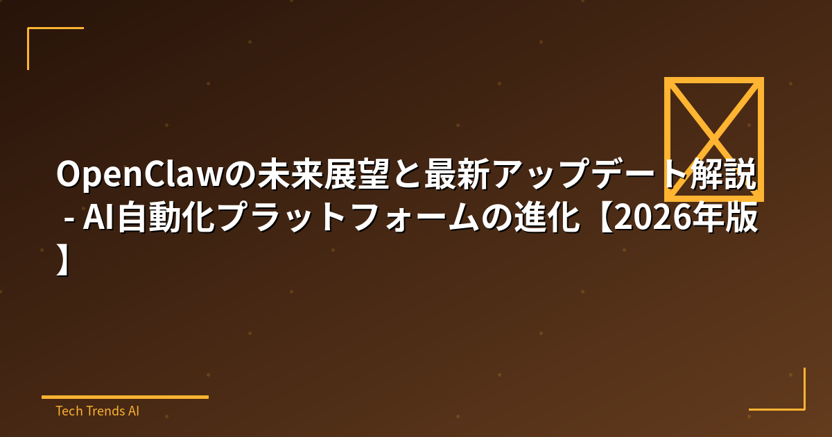OpenClawの未来展望と最新アップデート解説 - AI自動化プラットフォームの進化【2026年版】
