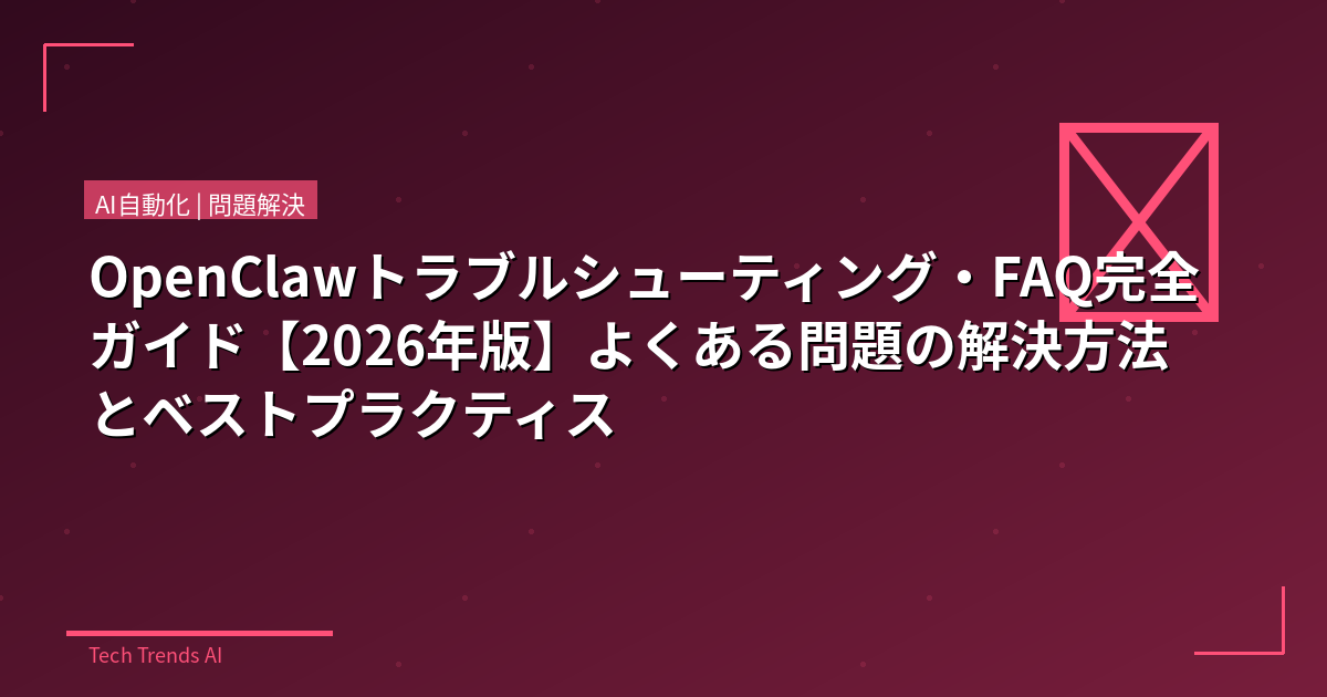 OpenClawトラブルシューティング・FAQ完全ガイド【2026年版】よくある問題の解決方法とベストプラクティス
