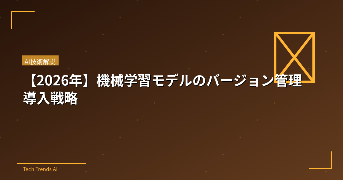 【2026年】機械学習モデルのバージョン管理導入戦略