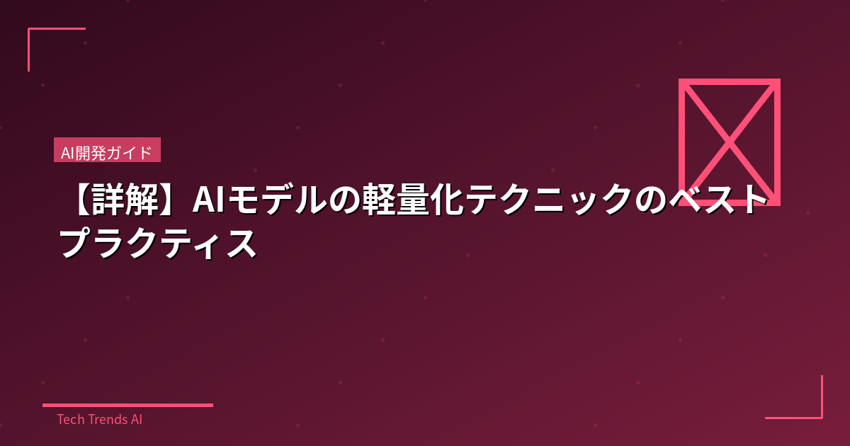 【詳解】AIモデルの軽量化テクニックのベストプラクティス