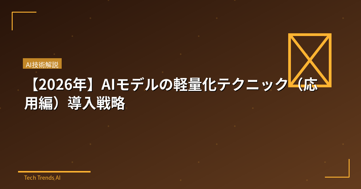 【2026年】AIモデルの軽量化テクニック(応用編)導入戦略