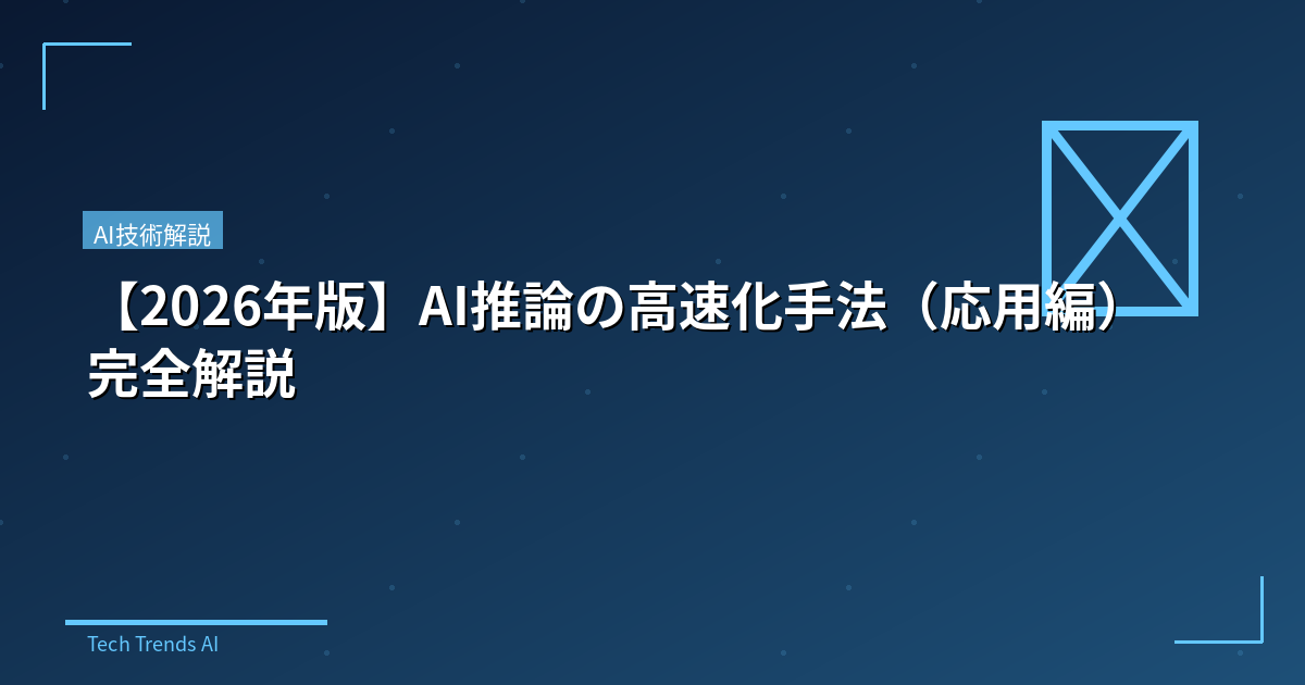 【2026年版】AI推論の高速化手法（応用編）完全解説