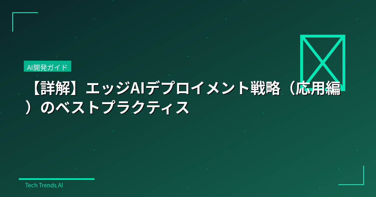 【詳解】エッジAIデプロイメント戦略(応用編)のベストプラクティス