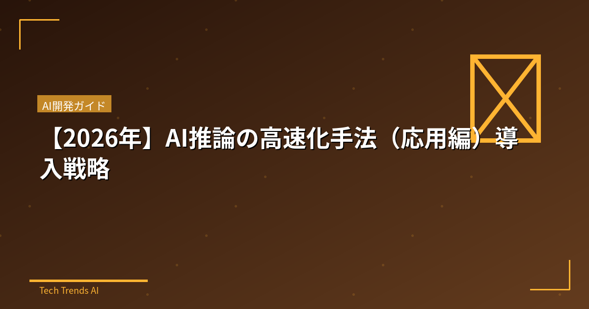 【2026年】AI推論の高速化手法（応用編）導入戦略