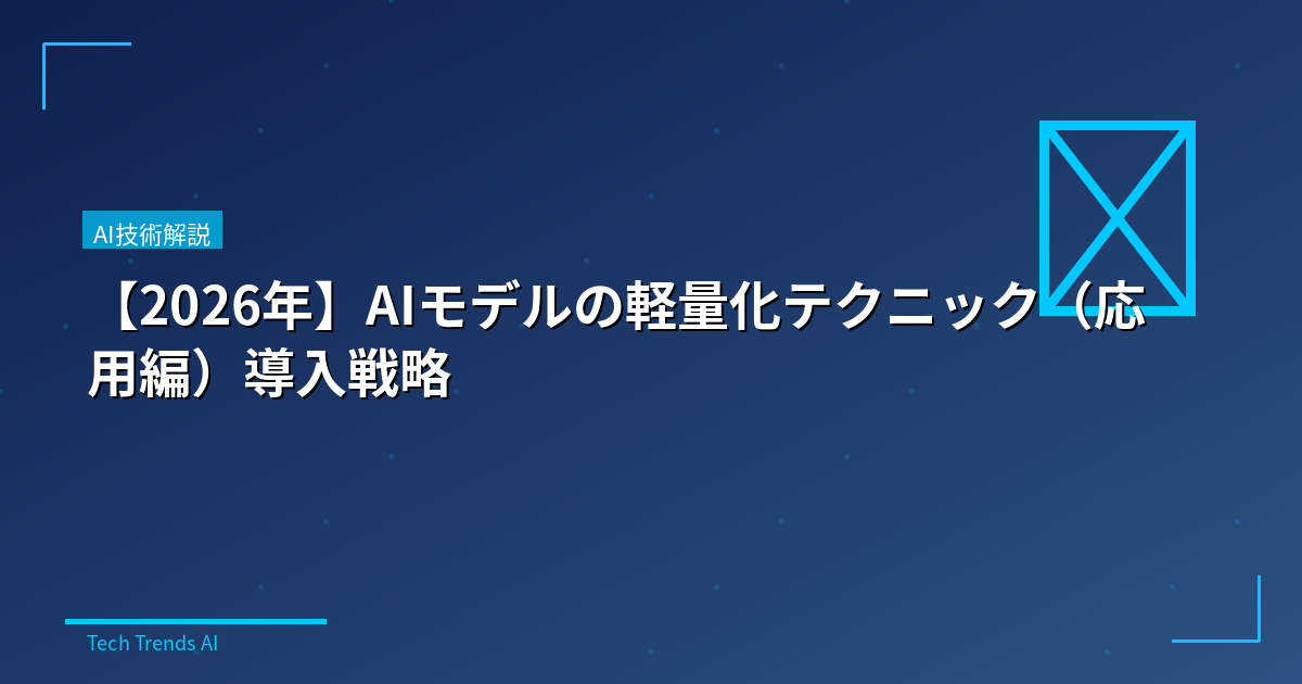 【2026年】AIモデルの軽量化テクニック(応用編)導入戦略