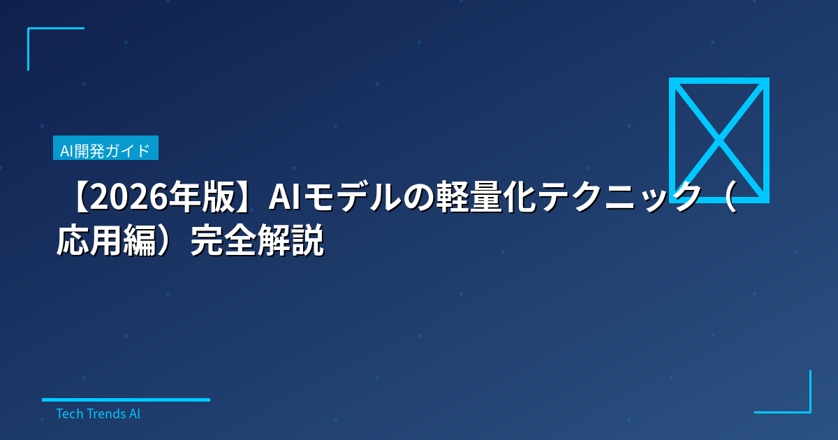 【2026年版】AIモデルの軽量化テクニック(応用編)完全解説