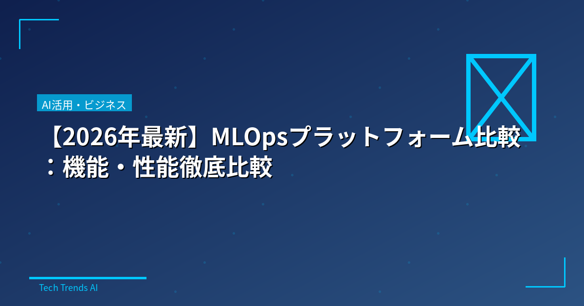 【2026年最新】MLOpsプラットフォーム比較：機能・性能徹底比較