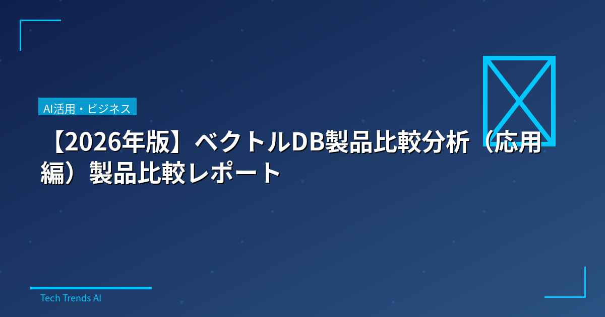 【2026年版】ベクトルDB製品比較分析（応用編）製品比較レポート