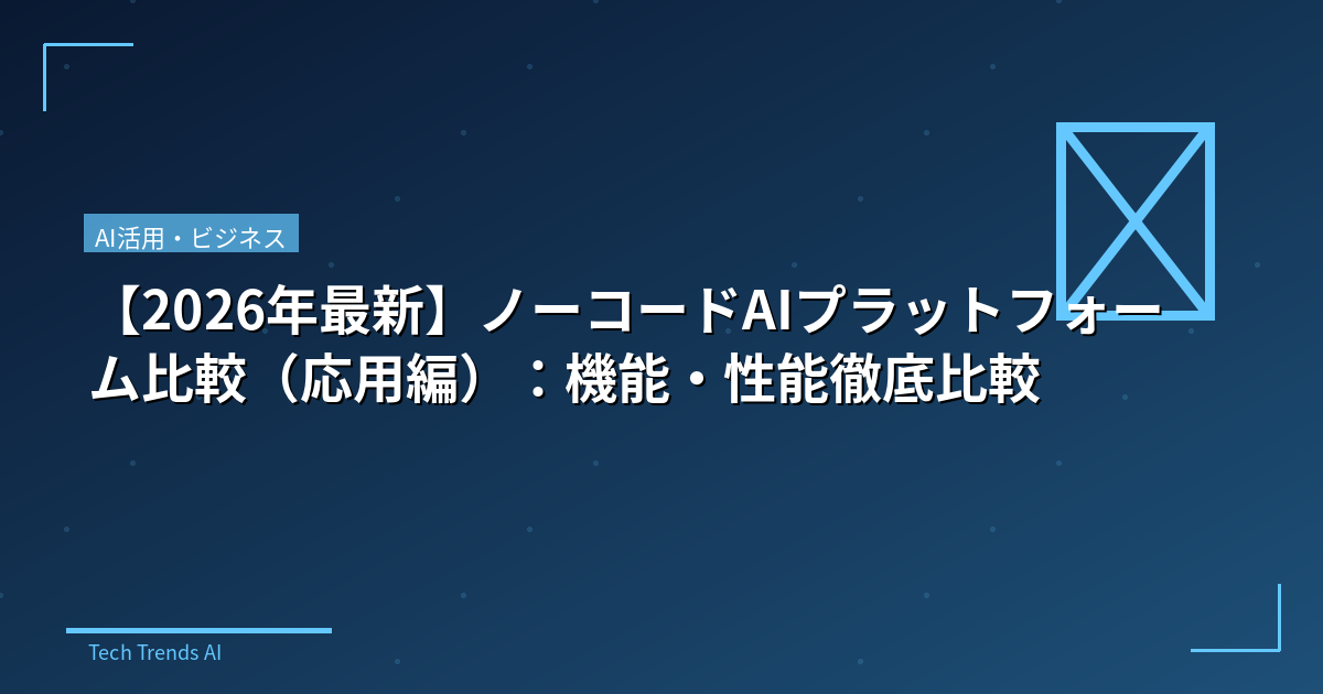 【2026年最新】ノーコードAIプラットフォーム比較（応用編）：機能・性能徹底比較