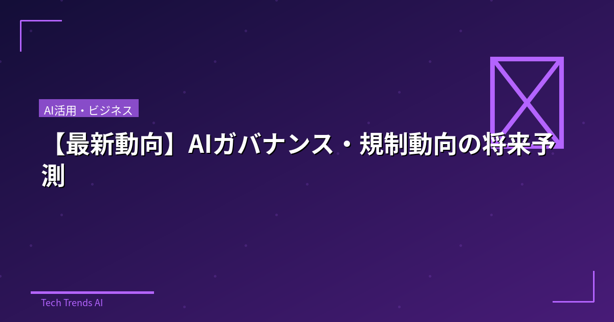 【最新動向】AIガバナンス・規制動向の将来予測
