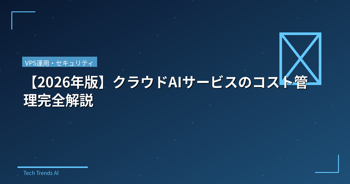 【2026年版】クラウドAIサービスのコスト管理完全解説