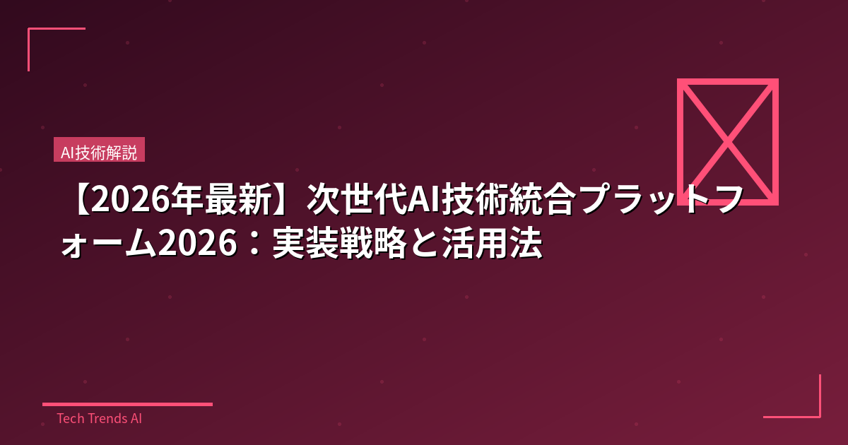 【2026年最新】次世代AI技術統合プラットフォーム2026：実装戦略と活用法
