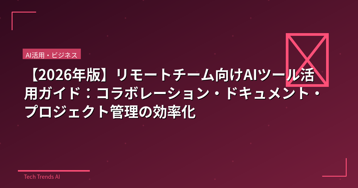 【2026年版】リモートチーム向けAIツール活用ガイド：コラボレーション・ドキュメント・プロジェクト管理の効率化