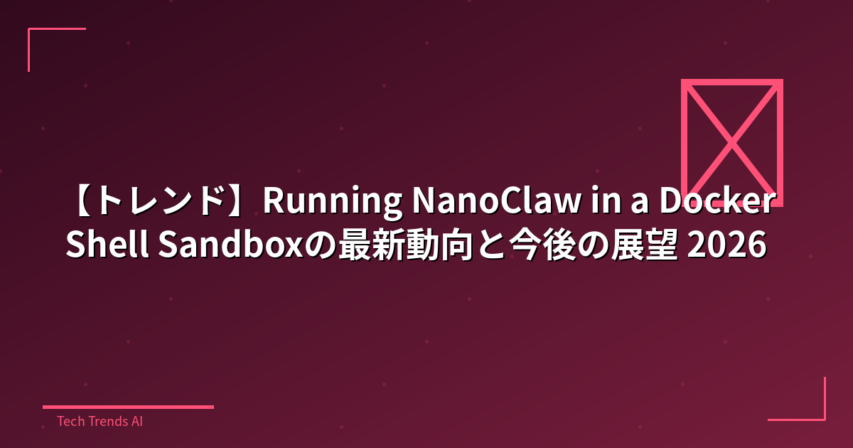 【トレンド】Running NanoClaw in a Docker Shell Sandboxの最新動向と今後の展望 2026