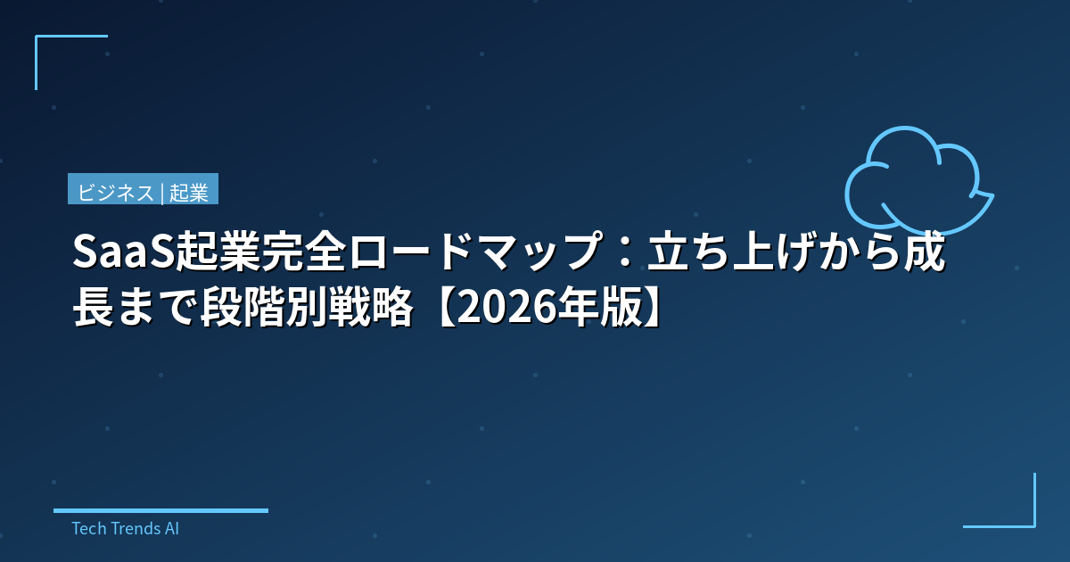 SaaS起業完全ロードマップ：立ち上げから成長まで段階別戦略【2026年版】