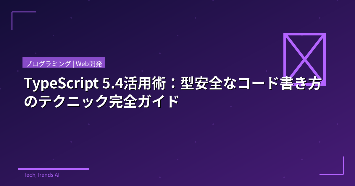 TypeScript 5.4活用術：型安全なコード書き方のテクニック完全ガイド