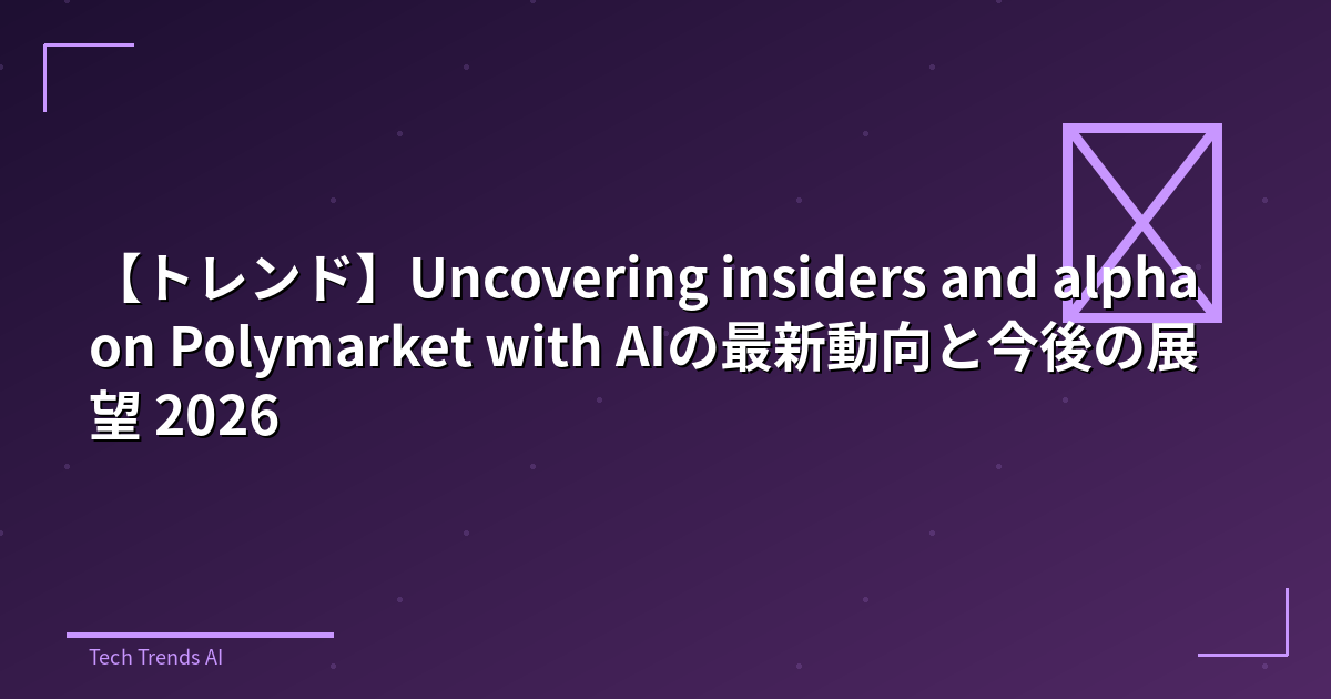 【トレンド】Uncovering insiders and alpha on Polymarket with AIの最新動向と今後の展望 2026