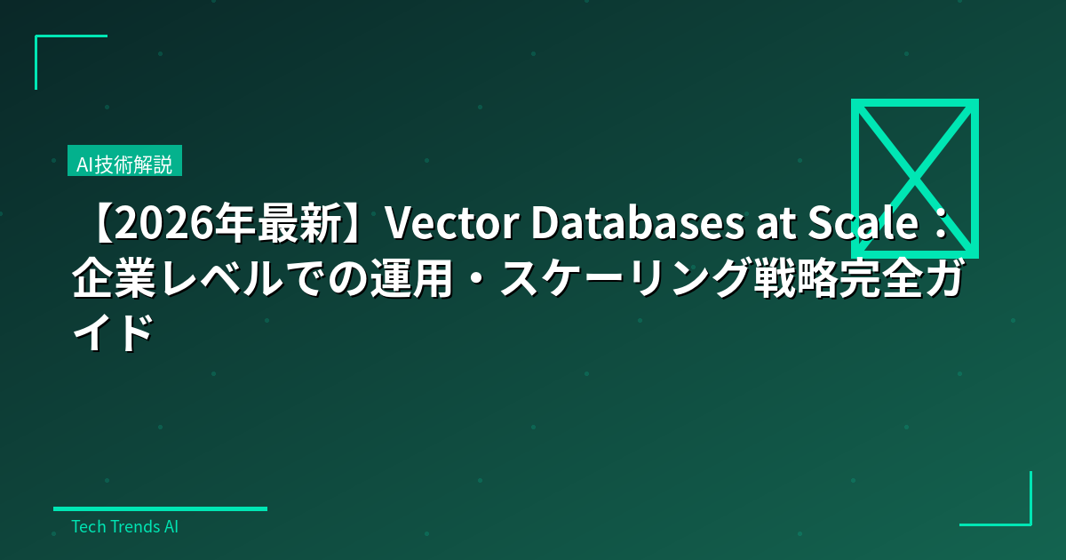 【2026年最新】Vector Databases at Scale：企業レベルでの運用・スケーリング戦略完全ガイド