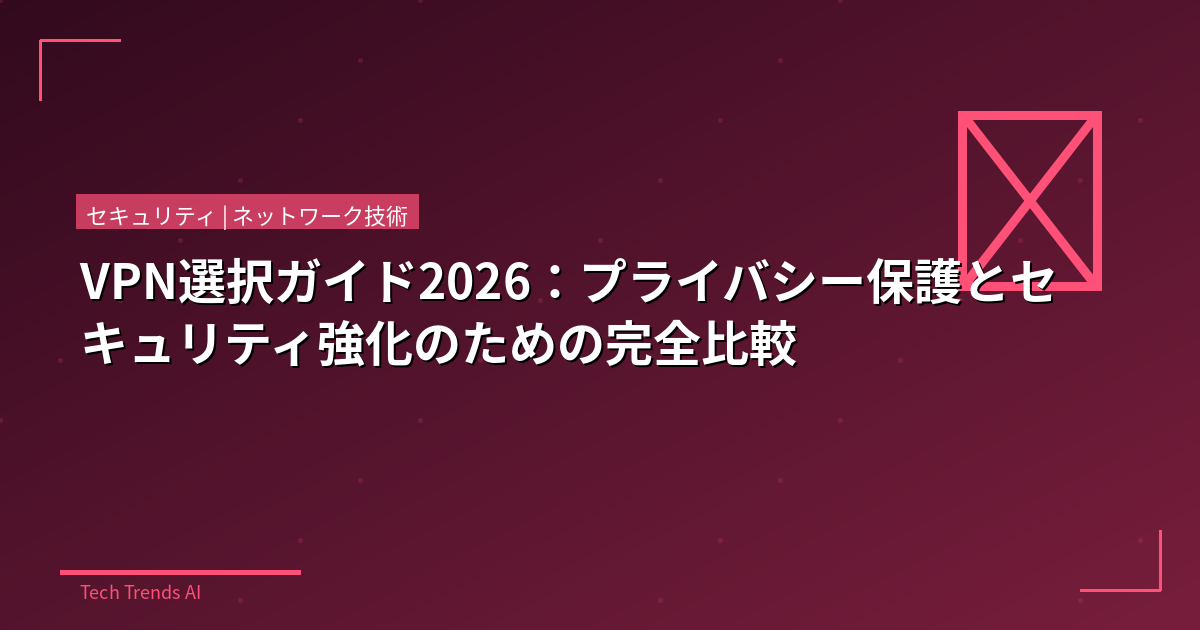 VPN選択ガイド2026：プライバシー保護とセキュリティ強化のための完全比較